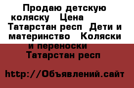 Продаю детскую коляску › Цена ­ 2 500 - Татарстан респ. Дети и материнство » Коляски и переноски   . Татарстан респ.